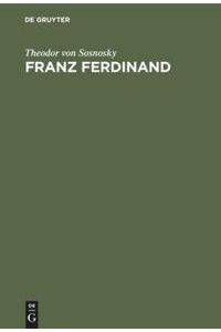 Franz Ferdinand  - Der Erzherzog-Thronfolger. Ein Lebensbild