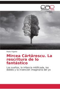 Mircea C¿rt¿rescu. La rescritura de lo fantástico  - Los sueños, la infancia mitificada, los dobles y la invención imaginaria del yo