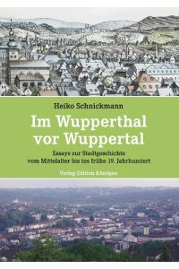 Im Wupperthal vor Wuppertal  - Essays zur Stadtgeschichte vom Mittelalter bis ins frühe 19. Jahrhundert