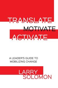 Translate, Motivate, Activate  - A Leader's Guide to Activating Change