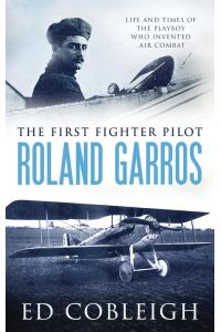 The First Fighter Pilot - Roland Garros  - The Life and Times of the Playboy Who Invented Air Combat