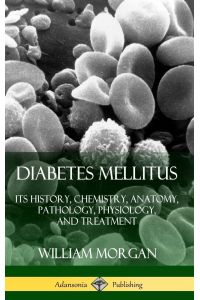 Diabetes Mellitus  - Its History, Chemistry, Anatomy, Pathology, Physiology, and Treatment (Hardcover)