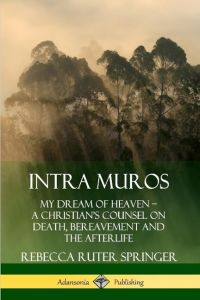 Intra Muros  - My Dream of Heaven - A Christian's Counsel on Death, Bereavement and the Afterlife