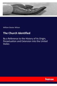 The Church Identified  - By a Reference to the History of Its Origin, Perpetuation and Extension into the United States
