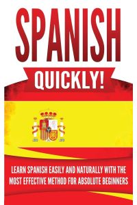 Spanish Quickly!  - Learn Spanish Easily and Naturally with the Most Effective Method for Absolute Beginners