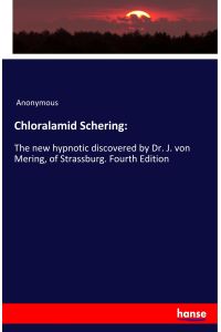 Chloralamid Schering:  - The new hypnotic discovered by Dr. J. von Mering, of Strassburg. Fourth Edition
