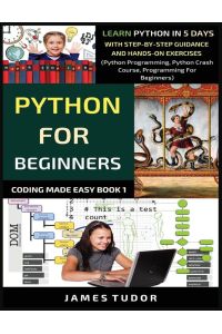 Python For Beginners - Learn Python In 5 Days With Step-by-Step Guidance And Hands-On Exercises (Python Programming, Python Crash Course, Programming For Beginners)