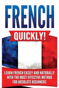 French Quickly!  - Learn French Easily and Naturally with the Most Effective Method for Absolute Beginners