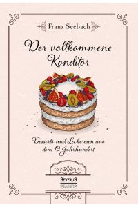 Der vollkommene Konditor  - Desserts und Leckereien aus dem 19. Jahrhundert