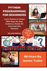 Python Programming For Beginners - Learn Python In 5 Days with Step-By-Step Guidance, Hands-On Exercises And Solution