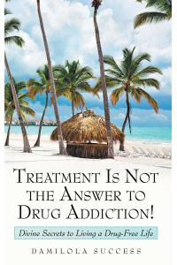 Treatment Is Not the Answer to Drug Addiction!  - Divine Secrets to Living a Drug-Free Life