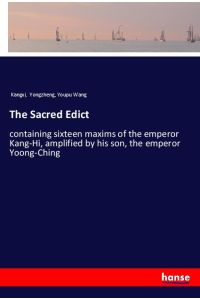 The Sacred Edict  - containing sixteen maxims of the emperor Kang-Hi, amplified by his son, the emperor Yoong-Ching