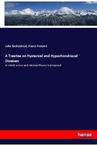 A Treatise on Hysterical and Hypochondriacal Diseases  - in which a new and rational theory is proposed