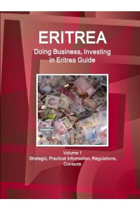 Eritrea  - Doing Business, Investing in Eritrea Guide Volume 1 Strategic, Practical Information, Regulations, Contacts