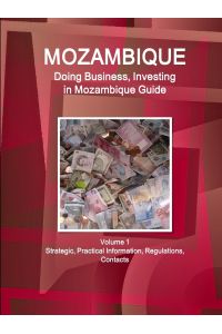 Mozambique  - Doing Business, Investing in Mozambique Guide Volume 1 Strategic, Practical Information, Regulations, Contacts