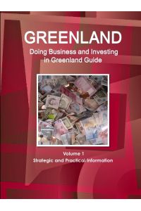 Greenland  - Doing Business and Investing in Greenland Guide Volume 1 Strategic and Practical Information