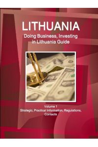 Lithuania  - Doing Business, Investing in Lithuania Guide Volume 1 Strategic, Practical Information, Regulations, Contacts