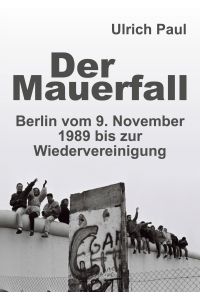 Der Mauerfall  - Berlin vom 9. November 1989 bis zur Wiedervereinigung