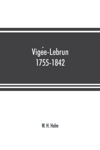 Vige¿e-Lebrun, 1755-1842  - her life, works, and friendships