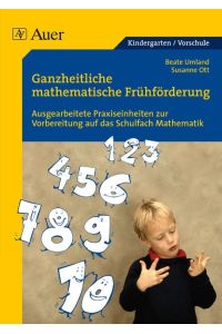 Ganzheitliche mathematische Frühförderung für Vorschulkinder  - Ausgearbeitete Praxiseinheiten zur Vorbereitung auf das Schulfach Mathematik