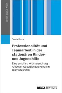 Professionalität und Teamarbeit in der stationären Kinder- und Jugendhilfe  - Eine empirische Untersuchung reflexiver Gesprächspraktiken in Teamsitzungen