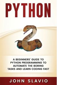 Python - A Beginners' Guide to Python Programming to automate the boring tasks and learn coding fast