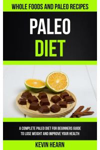 Paleo Diet  - A Complete Paleo Diet for Beginners guide to Lose Weight and Improve Your Health (Whole Foods and Paleo Recipes)
