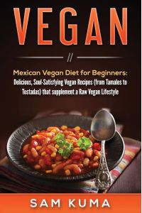 Vegan  - Mexican Vegan Diet for Beginners: Delicious, Soul-Satisfying Vegan Recipes (from Tamales to Tostadas) that supplements a Raw Vegan Lifestyle