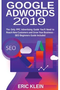Google AdWords 2019  - The Only PPC Advertising Guide You'll Need to Reach New Customers and Grow Your Business - SEO Beginners Guide Included