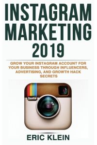 Instagram Marketing 2019  - Grow Your Instagram Account for Your Business Through Influencers, Advertising, and Growth Hack Secrets