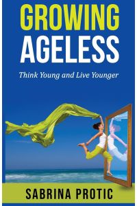 Growing Ageless  - Think Young and Live Younger