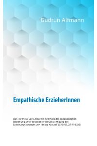 Empathische ErzieherInnen  - Das Potenzial von Empathie innerhalb der pädagogischen Beziehung unter besonderer Berücksichtigung des Erziehungskonzepts von Janusz Korczak (BACHELOR-THESIS)