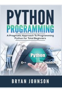 Python Programming - A Pragmatic Approach To Programming Python for Total Beginners