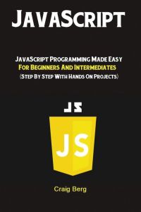 JavaScript - JavaScript Programming Made Easy for Beginners & Intermediates (Step By Step With Hands On Projects)