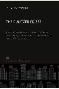 The Pulitzer Prizes  - A History of the Awards in Books, Drama, Music, and Journalism, Based on the Private Files Over Six Decades
