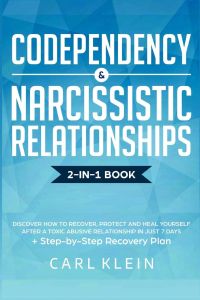 Codependency and Narcissistic Relationships  - Discover How to Recover, Protect and Heal Yourself after a Toxic Abusive Relationship in Just 7 Days + Step-By-Step Recovery Plan