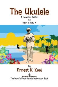 The Ukulele  - A Hawaiian Guitar, And How To Play It: The World's First Ukulele Instruction Book