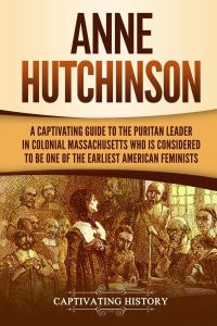 Anne Hutchinson  - A Captivating Guide to the Puritan Leader in Colonial Massachusetts Who Is Considered to Be One of the Earliest American Feminists