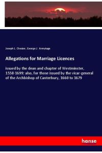Allegations for Marriage Licences - issued by the dean and chapter of Westminster, 1558-1699; also, for those issued by the vicar-general of the Archbishop of Canterbury, 1660 to 1679