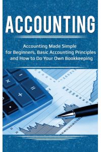 Accounting  - Accounting Made Simple for Beginners, Basic Accounting Principles and How to Do Your Own Bookkeeping