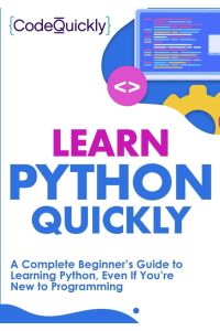 Learn Python Quickly - A Complete Beginner's Guide to Learning Python, Even If You're New to Programming