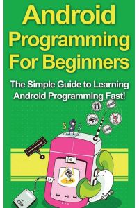 Android Programming For Beginners - The Simple Guide to Learning Android Programming Fast!