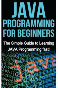JAVA Programming for Beginners - The Simple Guide to Learning JAVA Programming fast!