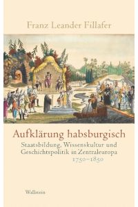 Aufklärung habsburgisch  - Staatsbildung, Wissenskultur und Geschichtspolitik in Zentraleuropa 1750-1850