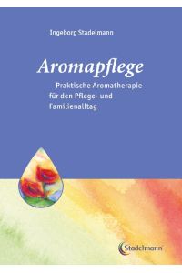 Aromapflege - Praktische Aromatherapie für den Pflege- und Familienalltag  - Ganzheitliche Begleitung für Kranke und Pflegebedürftige