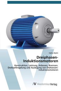 Dreiphasen-Induktionsmotoren  - Konstruktion, Leistung, Anlassen, Bremsen, Drehzahlregelung und Auslegung von Drehstrom-Induktionsmotoren