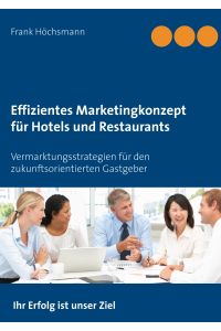 Effizientes Marketingkonzept für Hotels und Restaurants  - Vermarktungsstrategien für den zukunftsorientierten Gastgeber