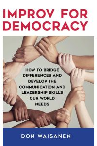 Improv for Democracy  - How to Bridge Differences and Develop the Communication and Leadership Skills Our World Needs