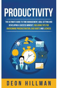 Productivity  - The Ultimate Guide to Time Management, Goal Setting and Developing a Success Mindset, Including Tips for Overcoming Procrastination, Bad Habits and Laziness