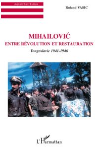 Mihailovic  - Entre révolution et restauration - Yougoslavie 1941-1946